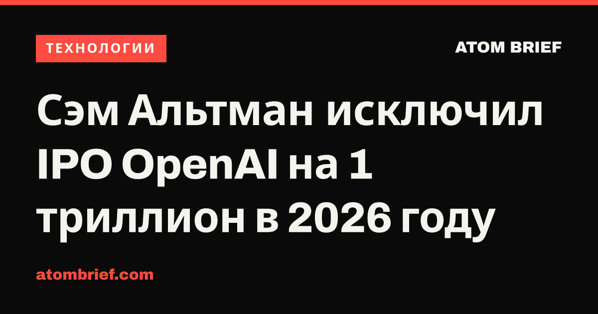Сэм Альтман исключил IPO OpenAI на 1 триллион в 2026 году
