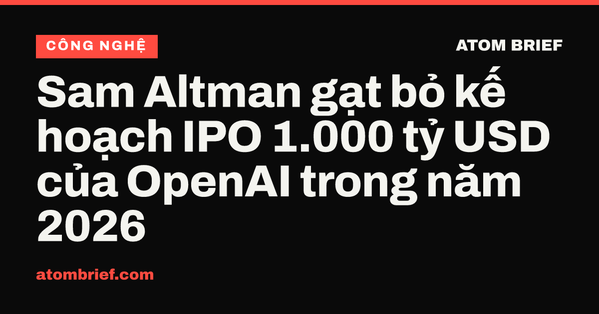 Sam Altman gạt bỏ kế hoạch IPO 1.000 tỷ USD của OpenAI trong năm 2026
