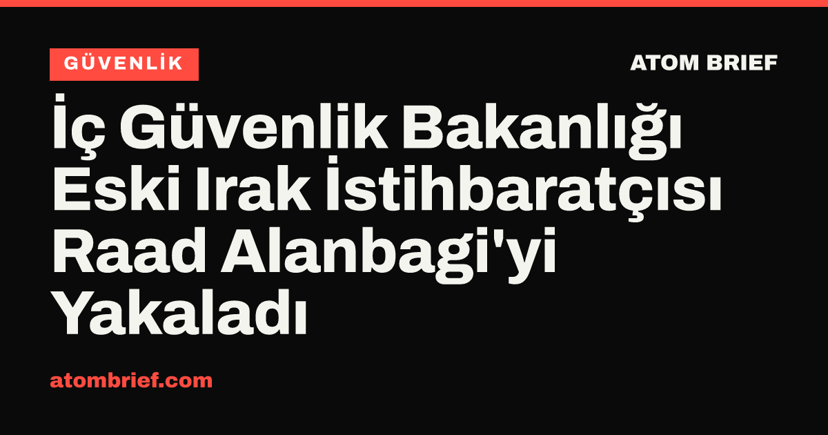 İç Güvenlik Bakanlığı Eski Irak İstihbaratçısı Raad Alanbagi'yi Yakaladı