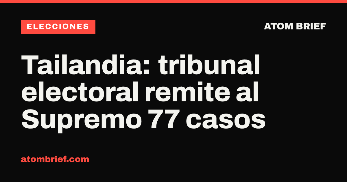 Tailandia: tribunal electoral remite al Supremo 77 casos