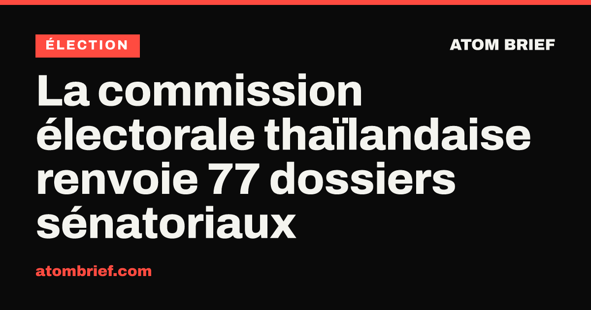La commission électorale thaïlandaise renvoie 77 dossiers sénatoriaux