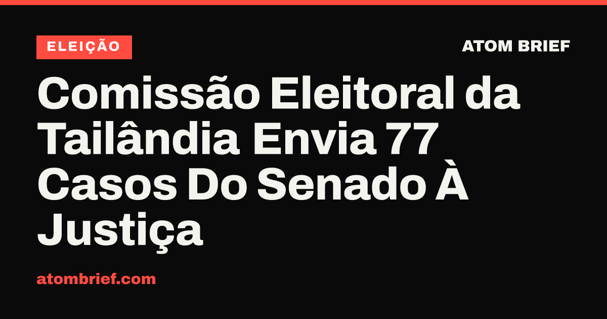 Comissão Eleitoral da Tailândia Envia 77 Casos Do Senado À Justiça