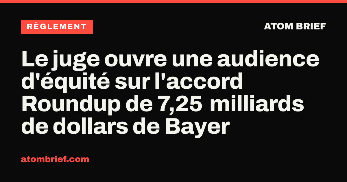 Le juge ouvre une audience d'équité sur l'accord Roundup de 7,25 milliards de dollars de Bayer