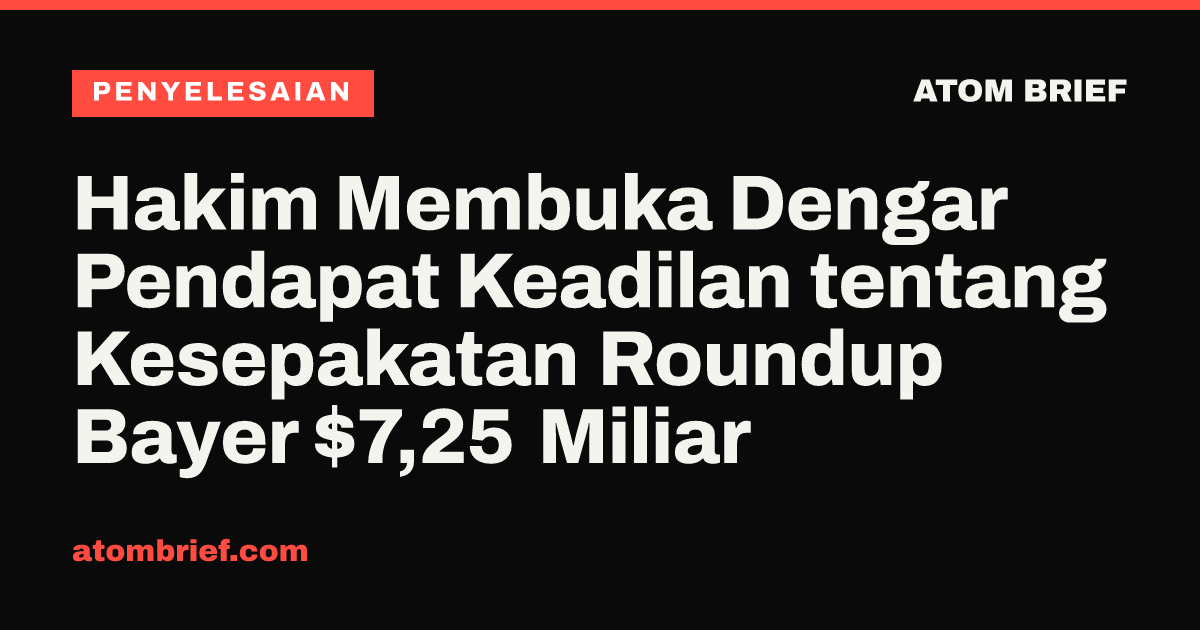 Hakim Membuka Dengar Pendapat Keadilan tentang Kesepakatan Roundup Bayer $7,25 Miliar