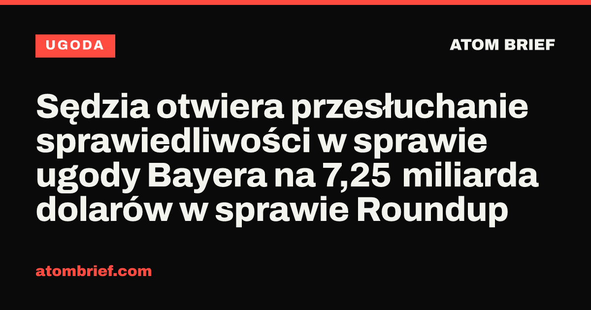 Sędzia otwiera przesłuchanie sprawiedliwości w sprawie ugody Bayera na 7,25 miliarda dolarów w sprawie Roundup