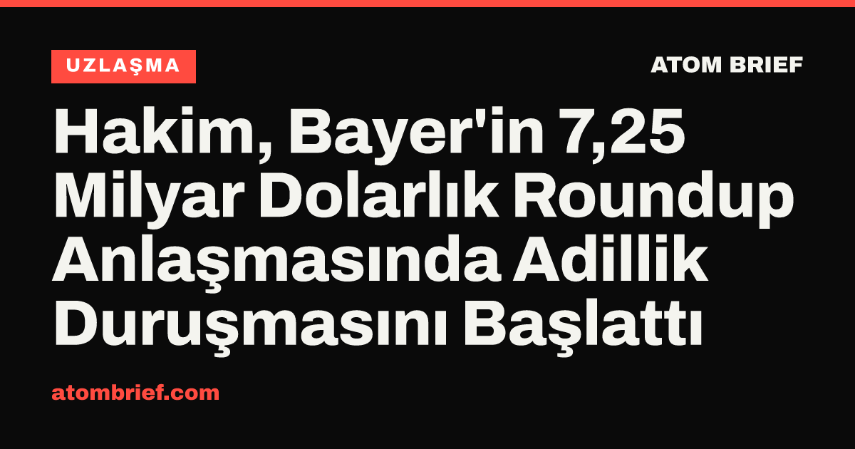 Hakim, Bayer'in 7,25 Milyar Dolarlık Roundup Anlaşmasında Adillik Duruşmasını Başlattı