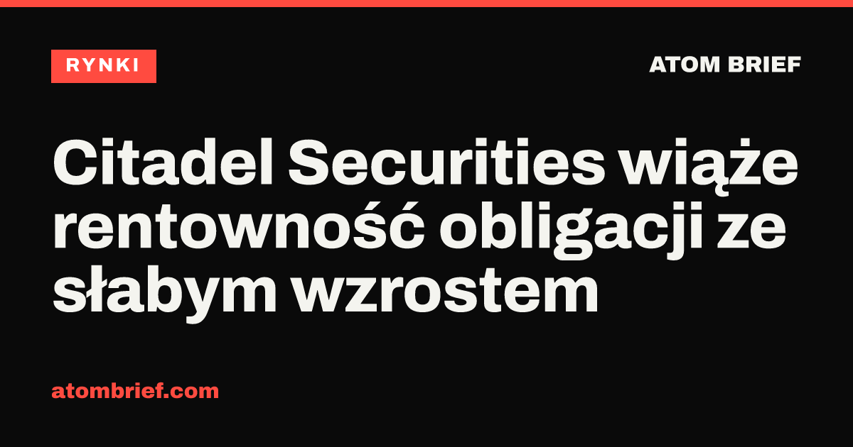 Citadel Securities wiąże rentowność obligacji ze słabym wzrostem