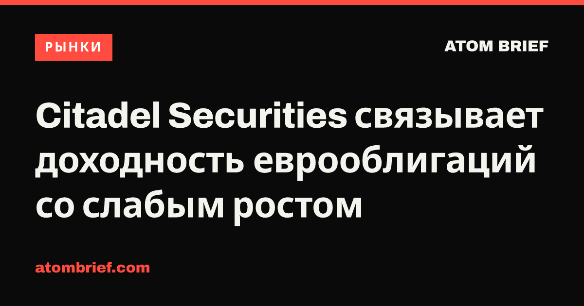Citadel Securities связывает доходность еврооблигаций со слабым ростом