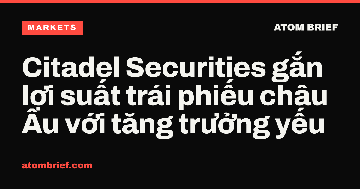Citadel Securities gắn lợi suất trái phiếu châu Âu với tăng trưởng yếu