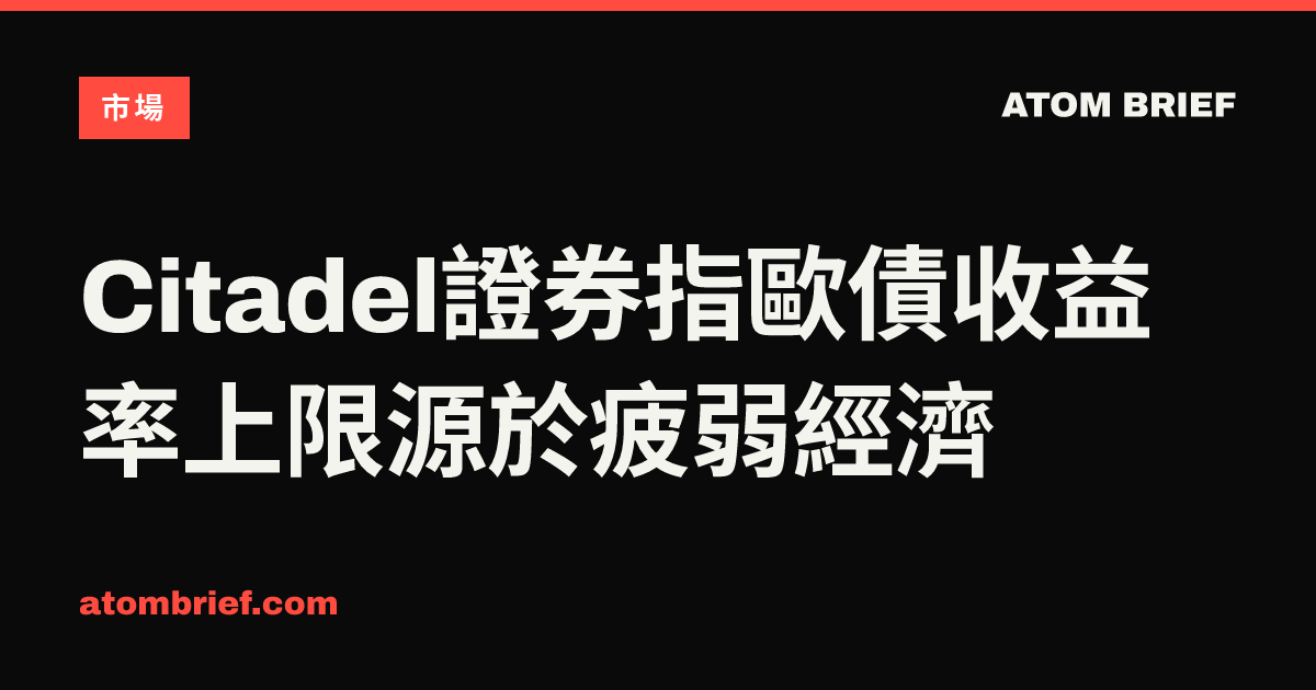 Citadel證券指歐債收益率上限源於疲弱經濟