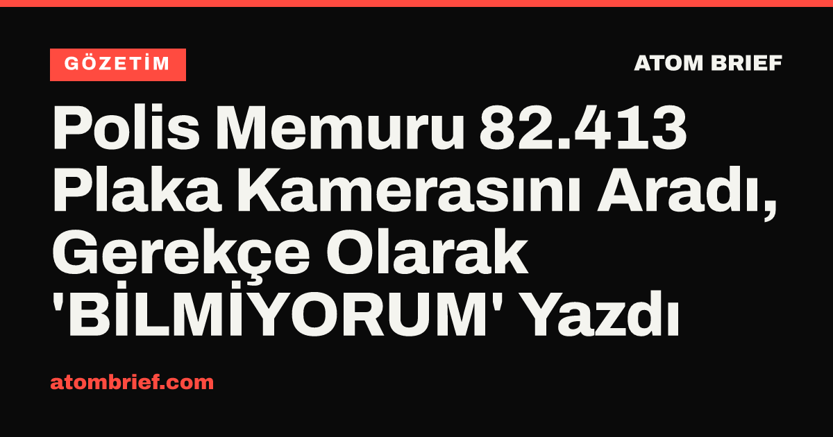 Polis Memuru 82.413 Plaka Kamerasını Aradı, Gerekçe Olarak 'BİLMİYORUM' Yazdı