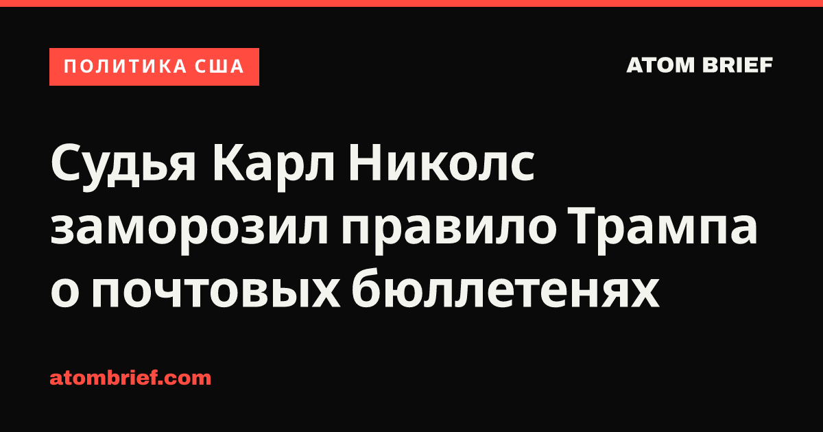 Судья Карл Николс заморозил правило Трампа о почтовых бюллетенях