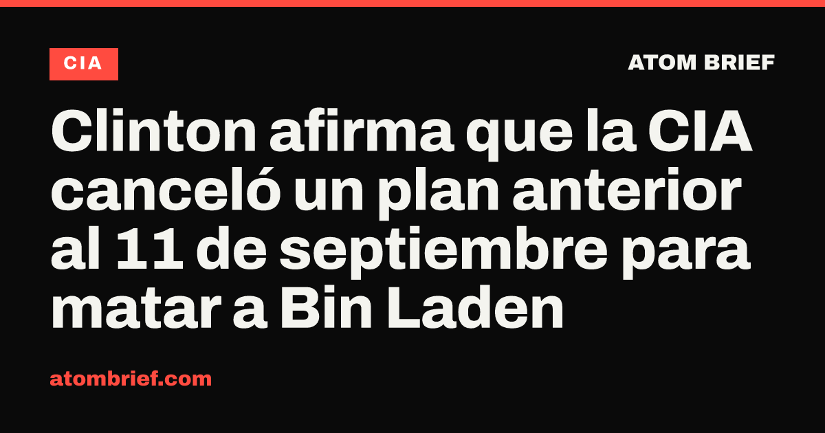 Clinton afirma que la CIA canceló un plan anterior al 11 de septiembre para matar a Bin Laden