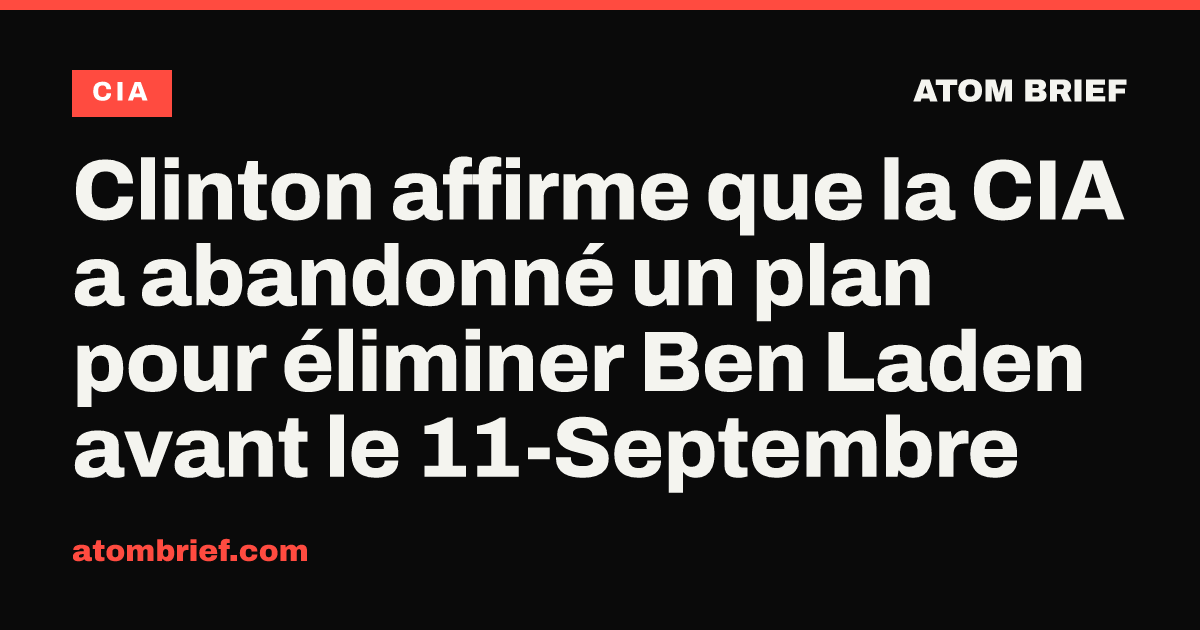 Clinton affirme que la CIA a abandonné un plan pour éliminer Ben Laden avant le 11-Septembre