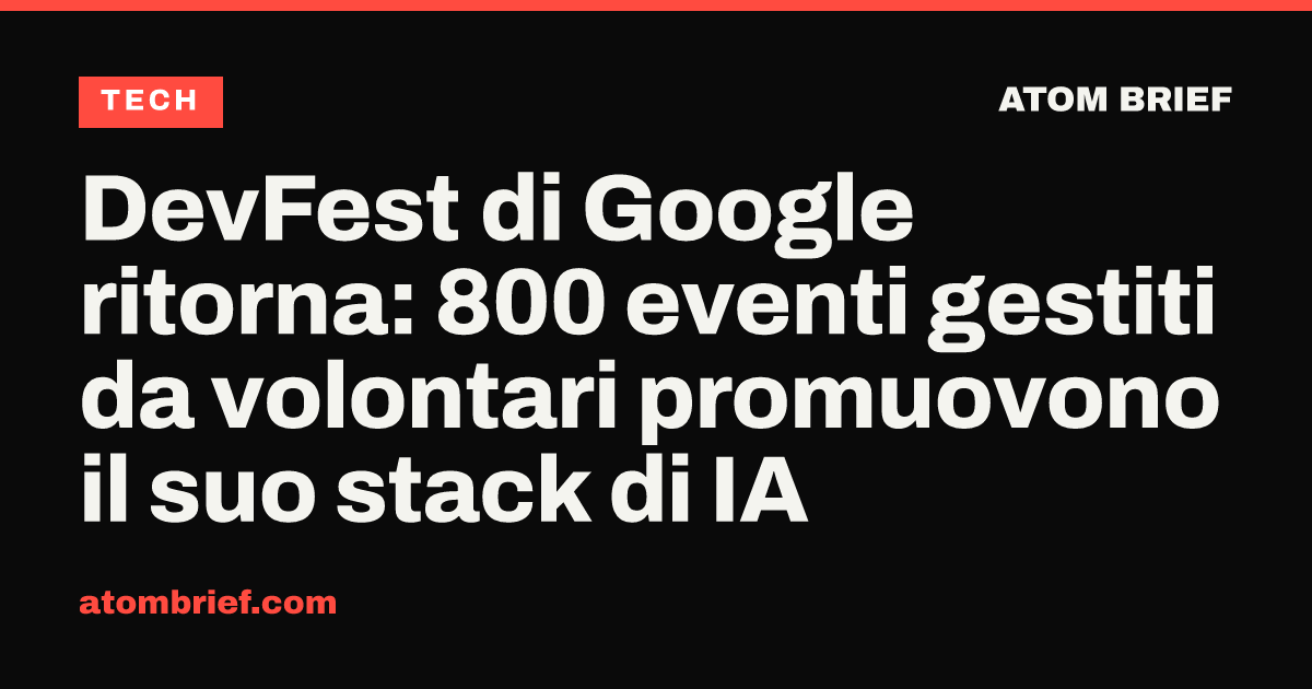 DevFest di Google ritorna: 800 eventi gestiti da volontari promuovono il suo stack di IA