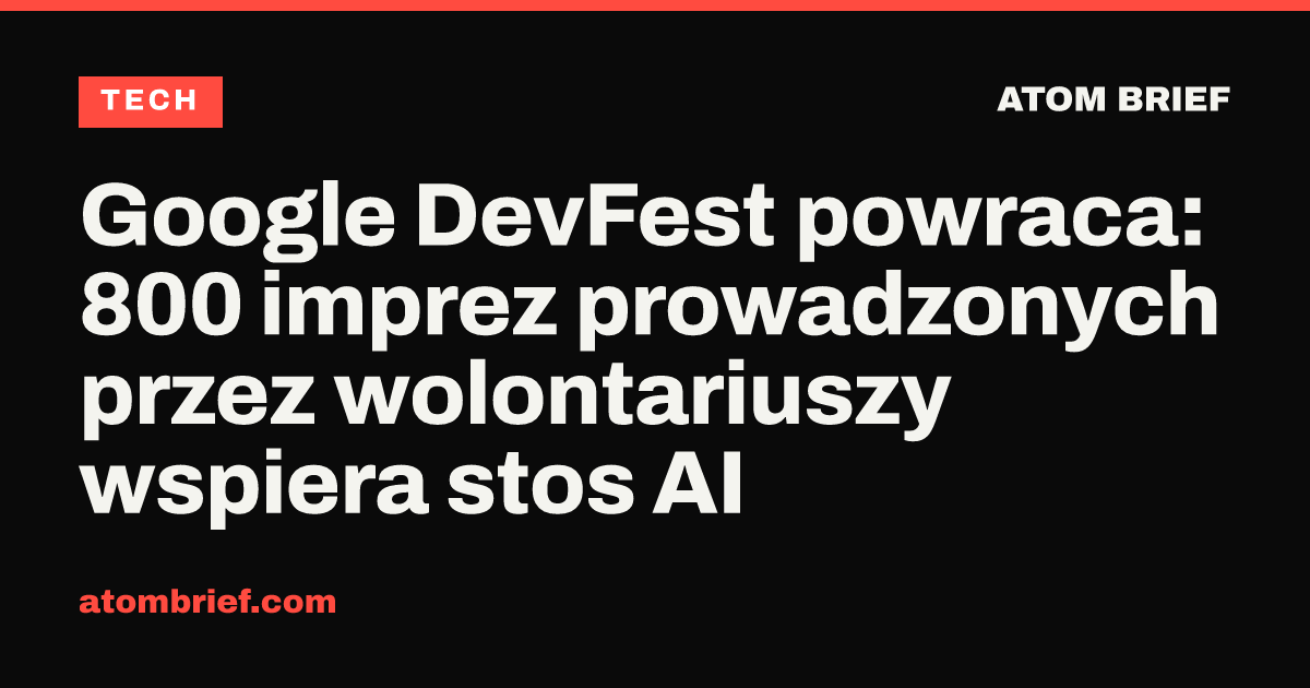 Google DevFest powraca: 800 imprez prowadzonych przez wolontariuszy wspiera stos AI