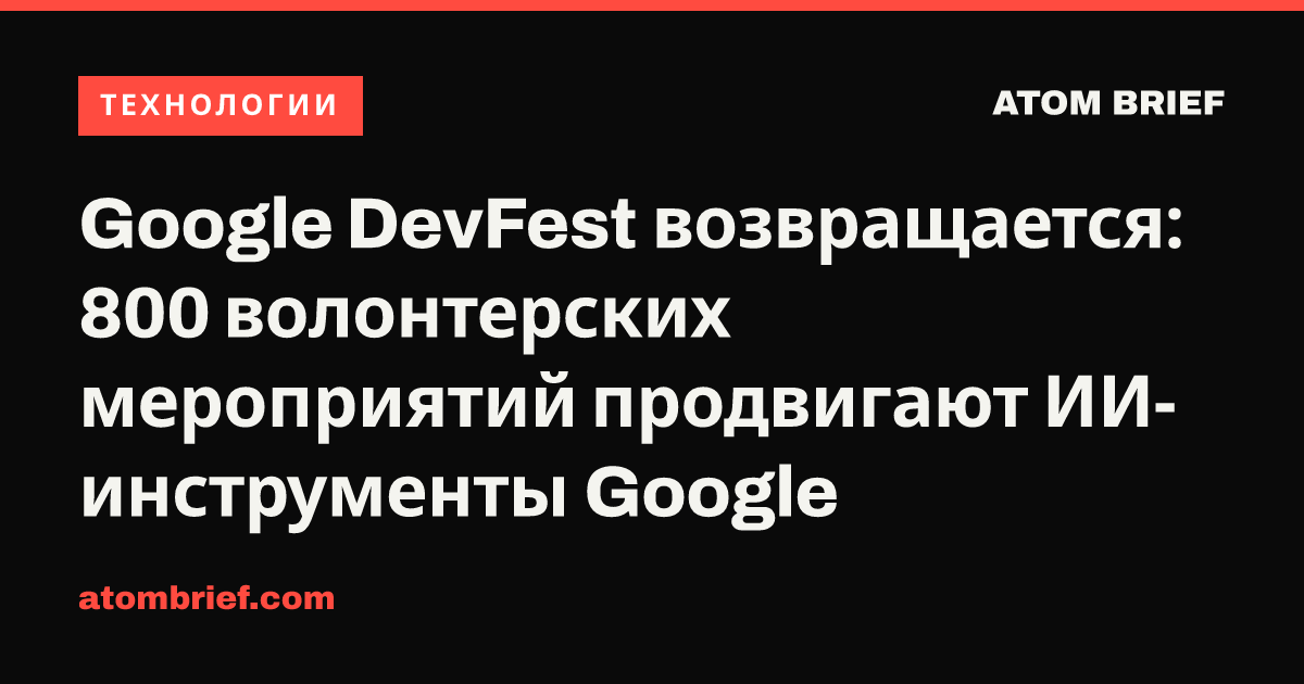 Google DevFest возвращается: 800 волонтерских мероприятий продвигают ИИ-инструменты Google