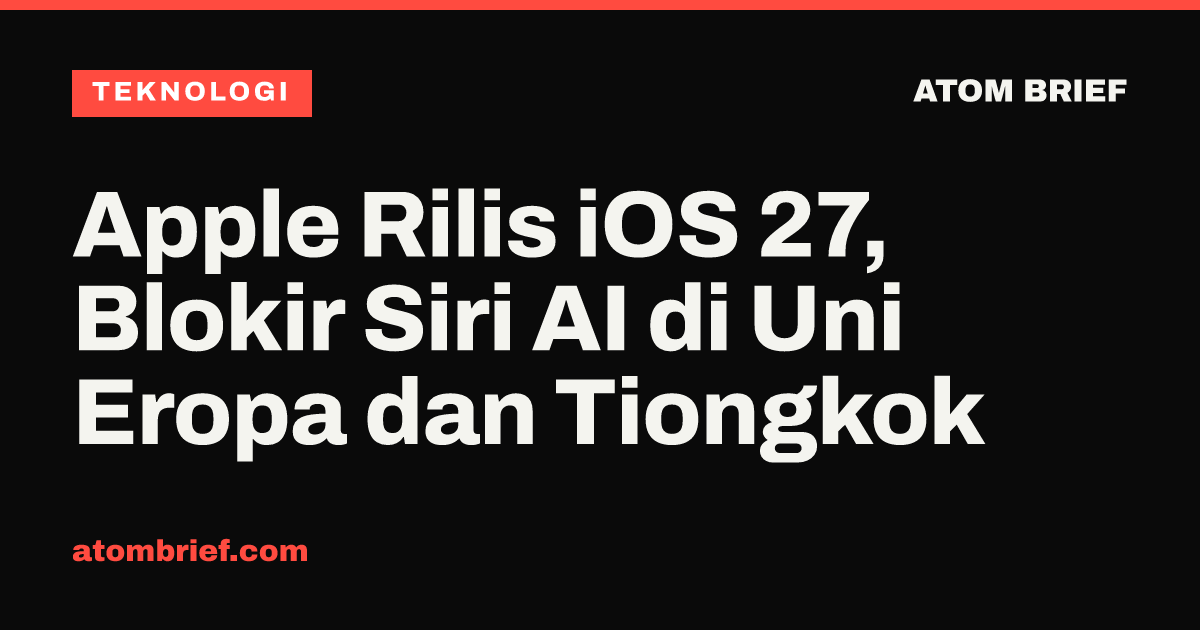Apple Rilis iOS 27, Blokir Siri AI di Uni Eropa dan Tiongkok