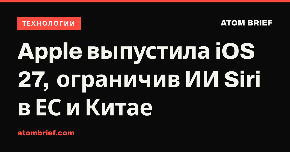 Apple выпустила iOS 27, ограничив ИИ Siri в ЕС и Китае