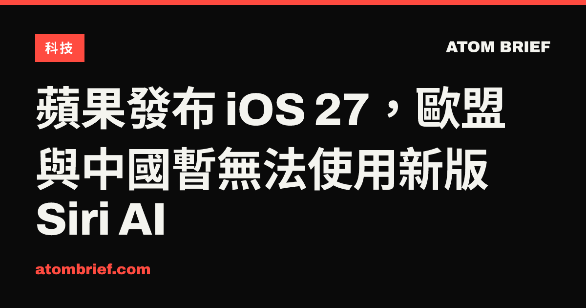 蘋果發布 iOS 27，歐盟與中國暫無法使用新版 Siri AI