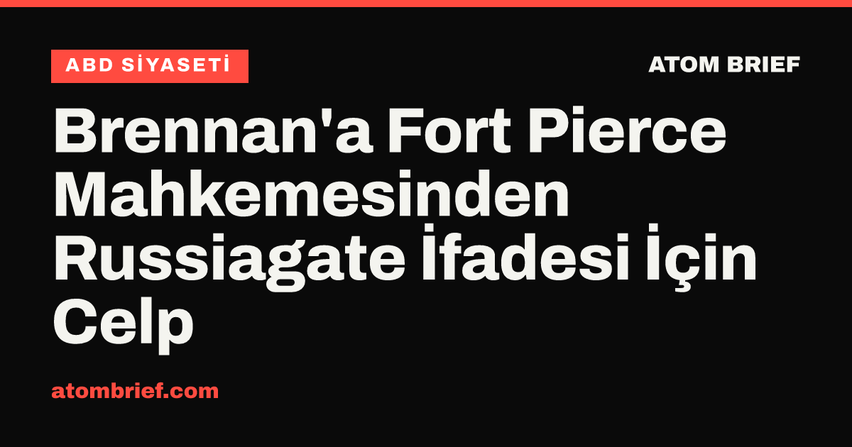 Brennan'a Fort Pierce Mahkemesinden Russiagate İfadesi İçin Celp