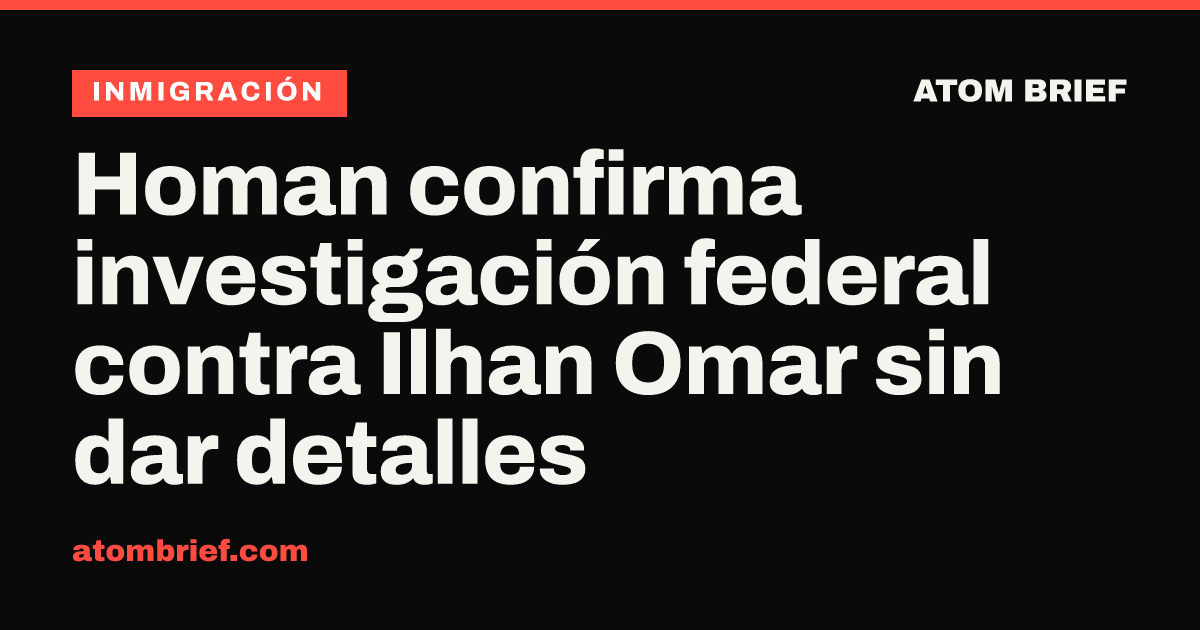 Homan confirma investigación federal contra Ilhan Omar sin dar detalles