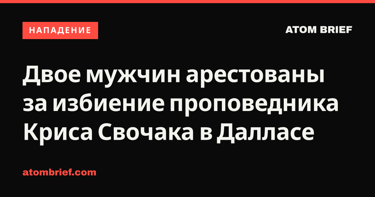 Двое мужчин арестованы за избиение проповедника Криса Свочака в Далласе