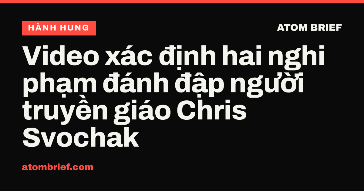 Video xác định hai nghi phạm đánh đập người truyền giáo Chris Svochak
