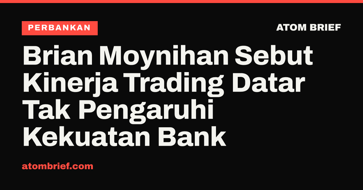 Brian Moynihan Sebut Kinerja Trading Datar Tak Pengaruhi Kekuatan Bank