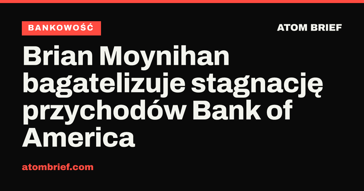 Brian Moynihan bagatelizuje stagnację przychodów Bank of America