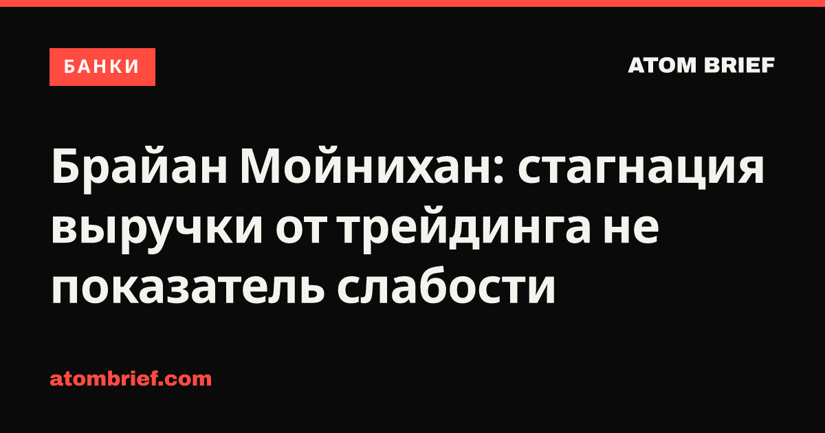 Брайан Мойнихан: стагнация выручки от трейдинга не показатель слабости