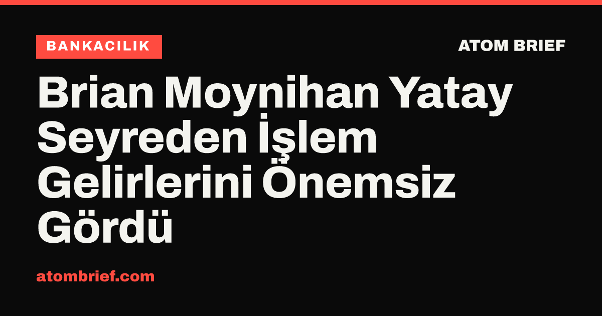 Brian Moynihan Yatay Seyreden İşlem Gelirlerini Önemsiz Gördü
