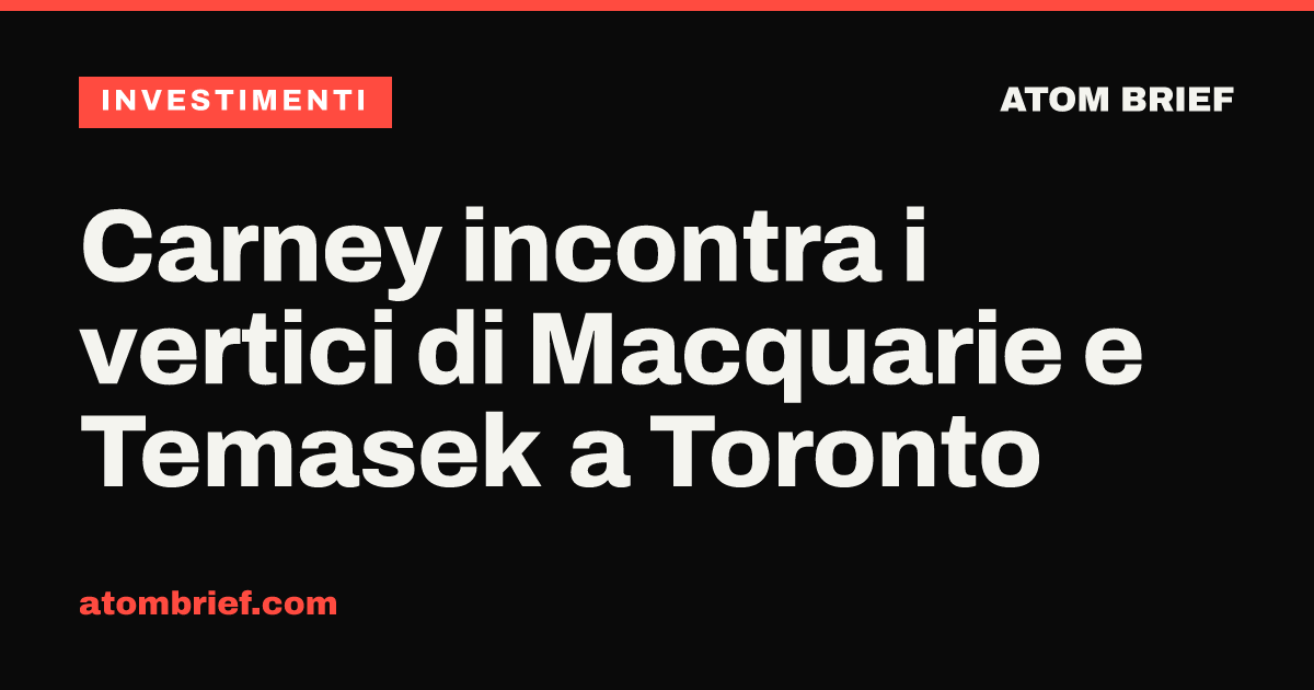Carney incontra i vertici di Macquarie e Temasek a Toronto