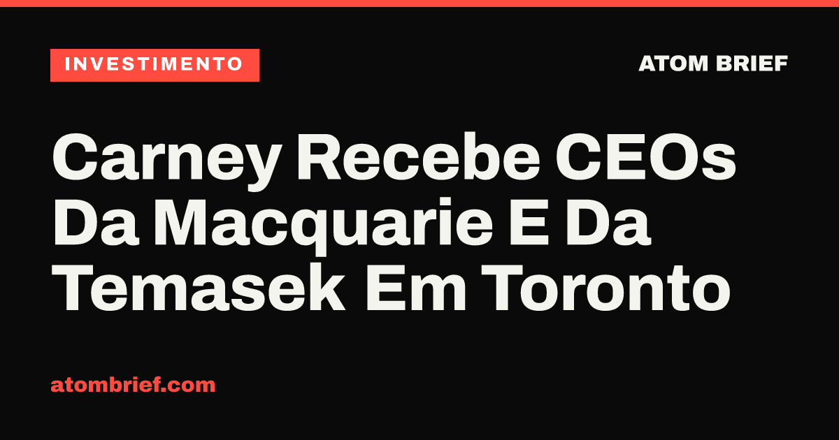 Carney Recebe CEOs Da Macquarie E Da Temasek Em Toronto