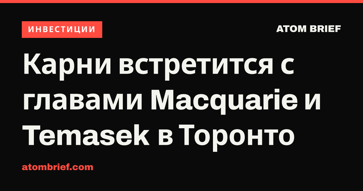 Карни встретится с главами Macquarie и Temasek в Торонто