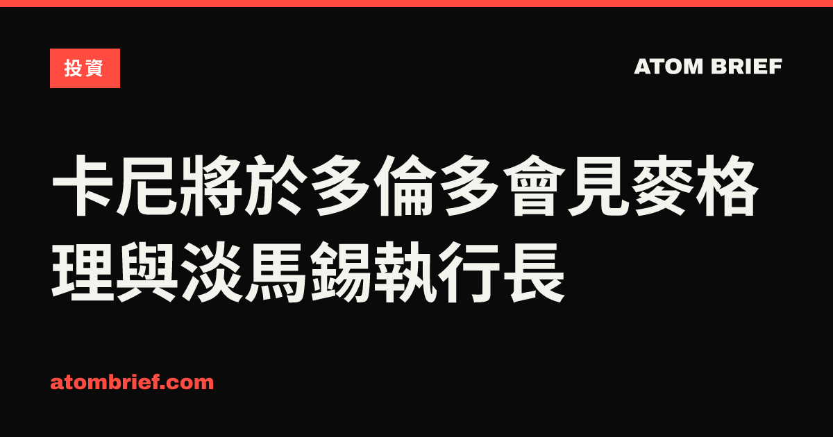 卡尼將於多倫多會見麥格理與淡馬錫執行長