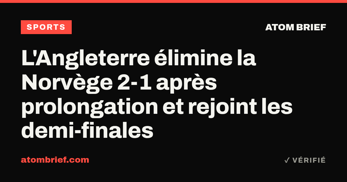 L'Angleterre élimine la Norvège 2-1 après prolongation et rejoint les demi-finales