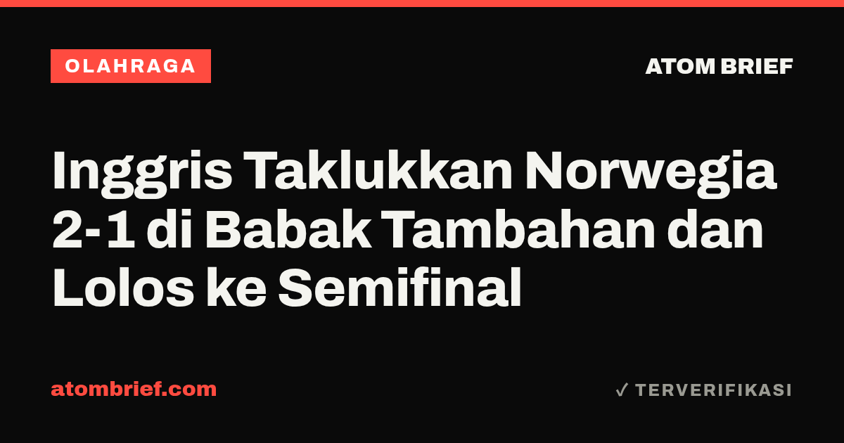 Inggris Taklukkan Norwegia 2-1 di Babak Tambahan dan Lolos ke Semifinal