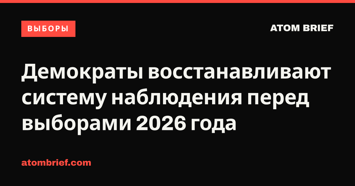 Демократы восстанавливают систему наблюдения перед выборами 2026 года