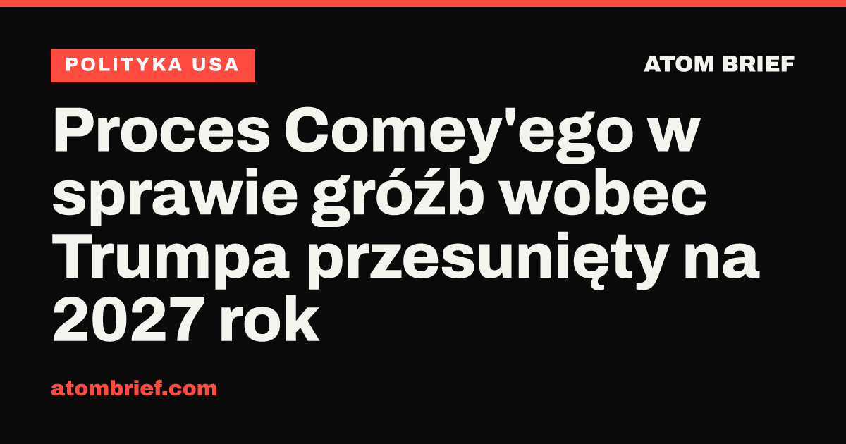 Proces Comey'ego w sprawie gróźb wobec Trumpa przesunięty na 2027 rok