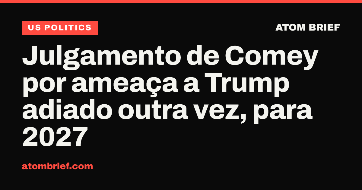 Julgamento de Comey por ameaça a Trump adiado outra vez, para 2027