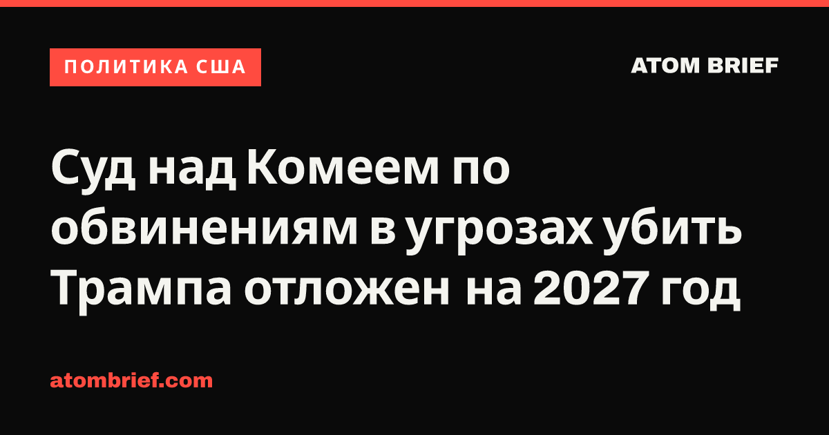 Суд над Комеем по обвинениям в угрозах убить Трампа отложен на 2027 год