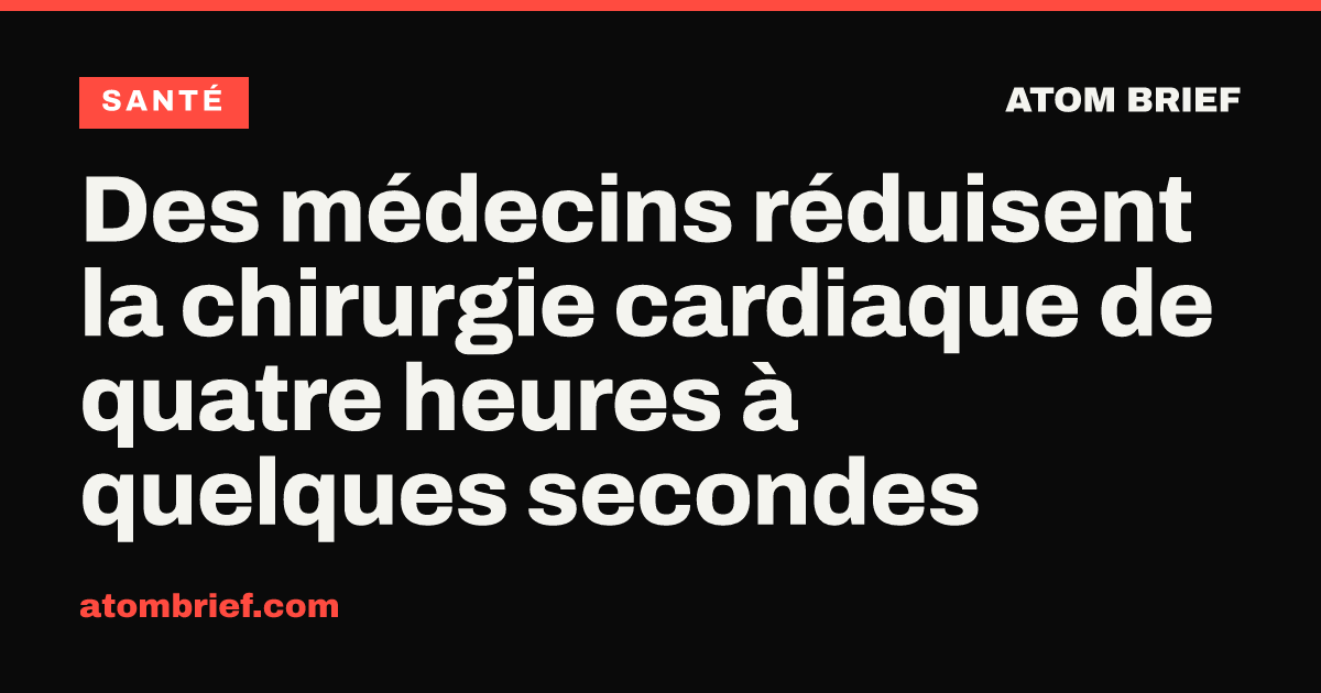 Des médecins réduisent la chirurgie cardiaque de quatre heures à quelques secondes