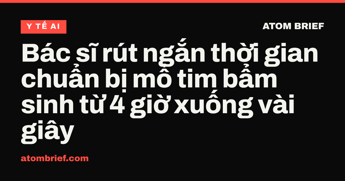 Bác sĩ rút ngắn thời gian chuẩn bị mổ tim bẩm sinh từ 4 giờ xuống vài giây