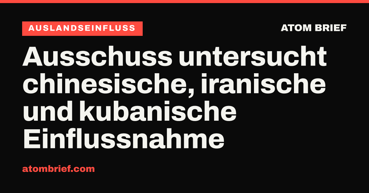 Ausschuss untersucht chinesische, iranische und kubanische Einflussnahme
