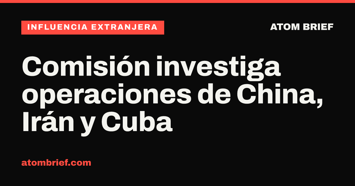 Comisión investiga operaciones de China, Irán y Cuba