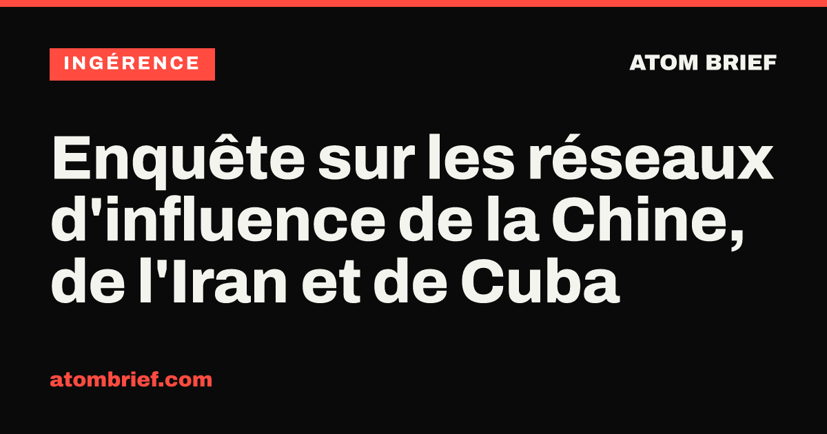Enquête sur les réseaux d'influence de la Chine, de l'Iran et de Cuba