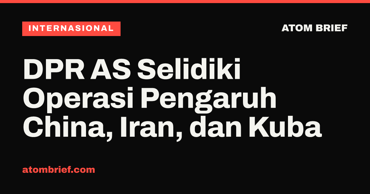 DPR AS Selidiki Operasi Pengaruh China, Iran, dan Kuba