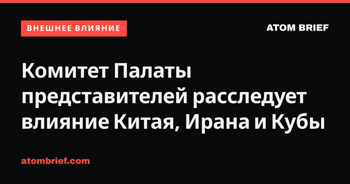 Комитет Палаты представителей расследует влияние Китая, Ирана и Кубы