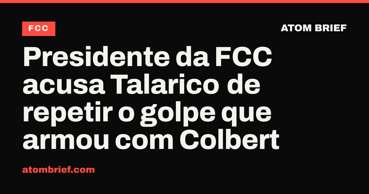 Presidente da FCC acusa Talarico de repetir o golpe que armou com Colbert